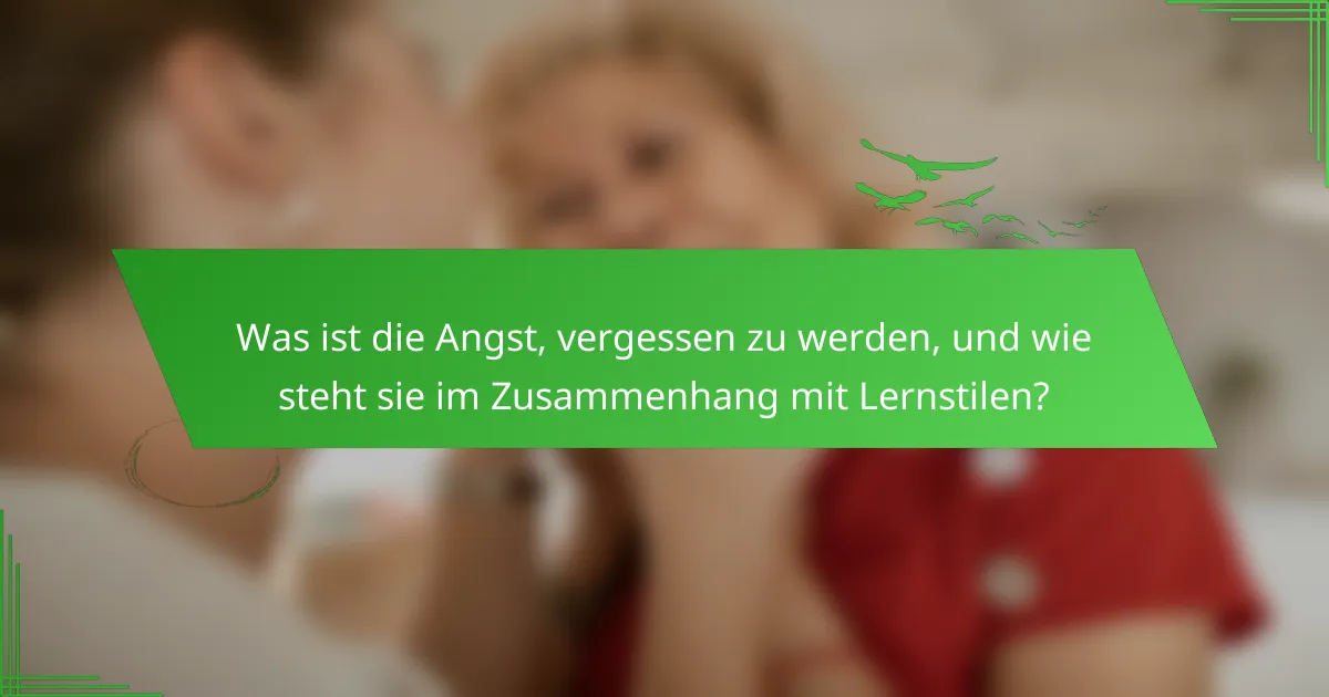 Was ist die Angst, vergessen zu werden, und wie steht sie im Zusammenhang mit Lernstilen?