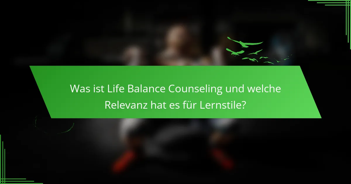 Was ist Life Balance Counseling und welche Relevanz hat es für Lernstile?