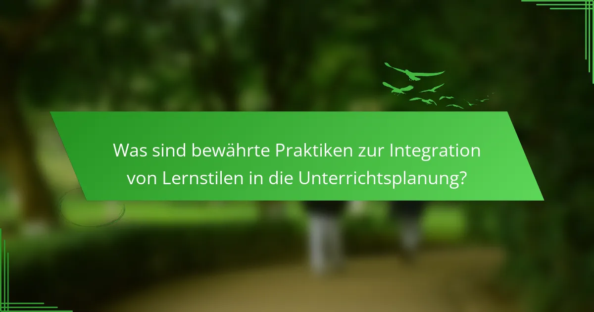 Was sind bewährte Praktiken zur Integration von Lernstilen in die Unterrichtsplanung?