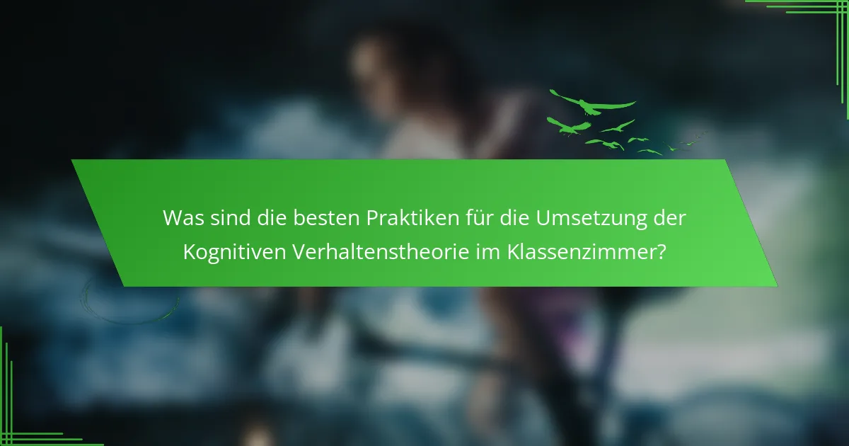Was sind die besten Praktiken für die Umsetzung der Kognitiven Verhaltenstheorie im Klassenzimmer?