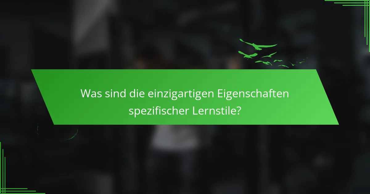 Was sind die einzigartigen Eigenschaften spezifischer Lernstile?