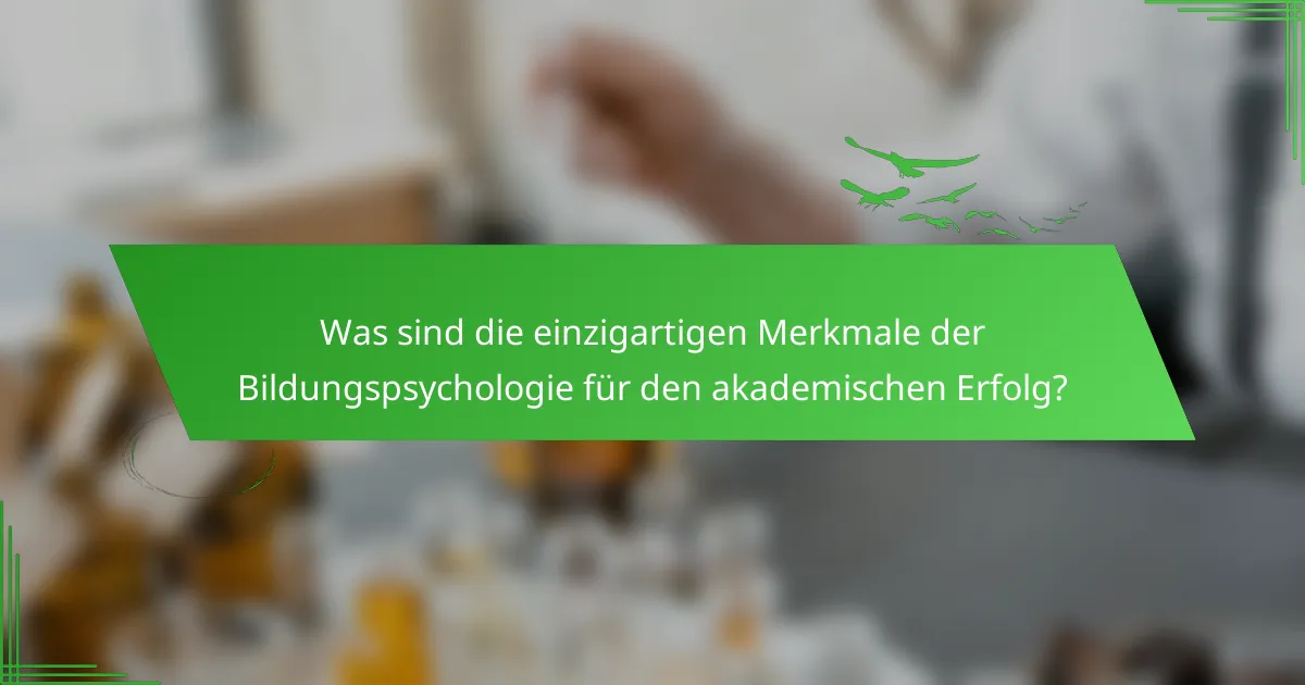 Was sind die einzigartigen Merkmale der Bildungspsychologie für den akademischen Erfolg?