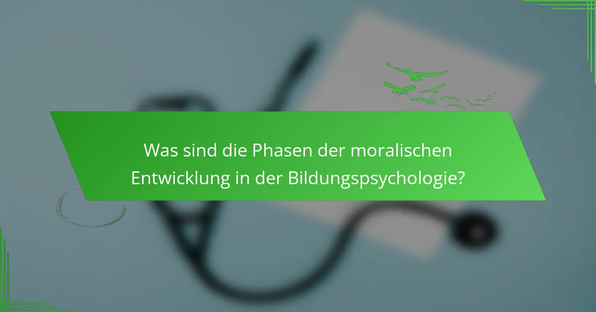 Was sind die Phasen der moralischen Entwicklung in der Bildungspsychologie?