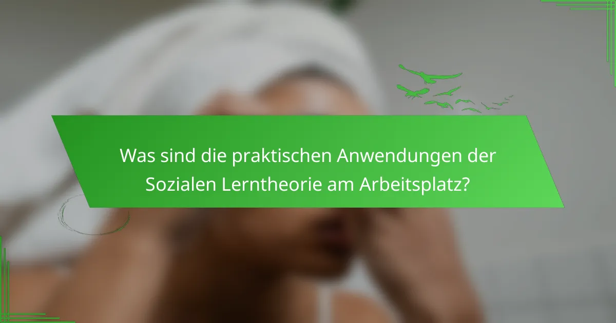 Was sind die praktischen Anwendungen der Sozialen Lerntheorie am Arbeitsplatz?