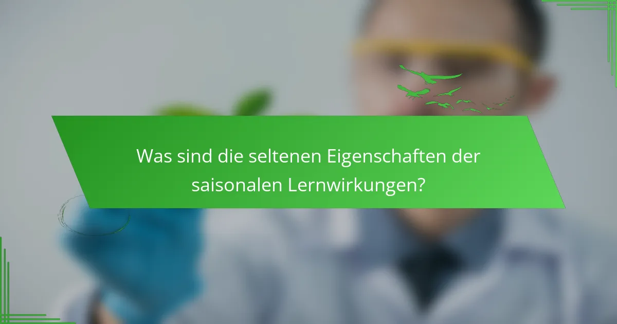 Was sind die seltenen Eigenschaften der saisonalen Lernwirkungen?