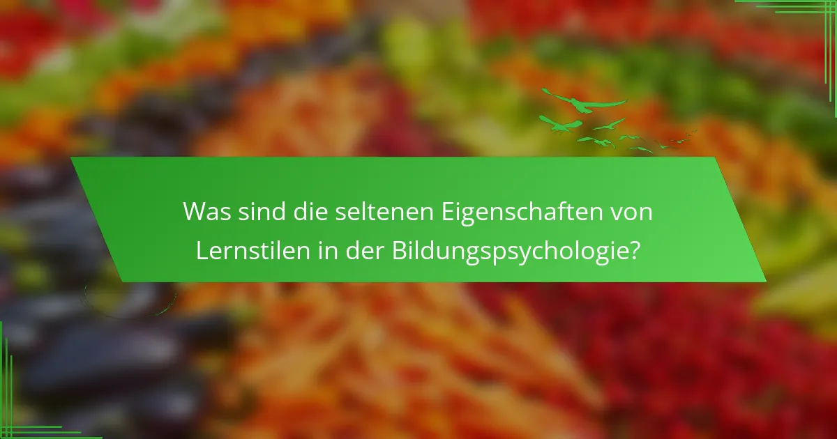 Was sind die seltenen Eigenschaften von Lernstilen in der Bildungspsychologie?