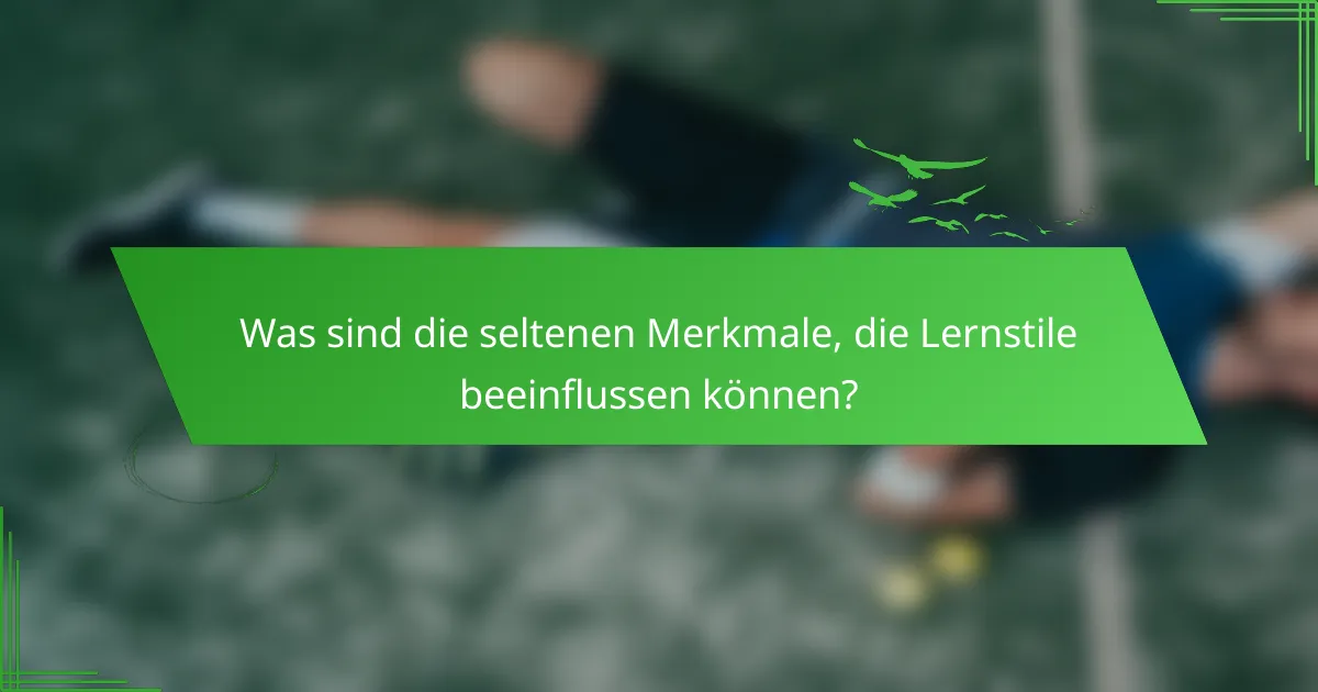 Was sind die seltenen Merkmale, die Lernstile beeinflussen können?