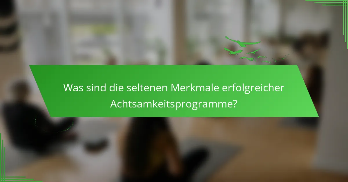 Was sind die seltenen Merkmale erfolgreicher Achtsamkeitsprogramme?