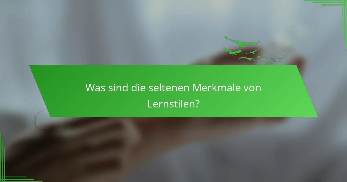 Was sind die seltenen Merkmale von Lernstilen?