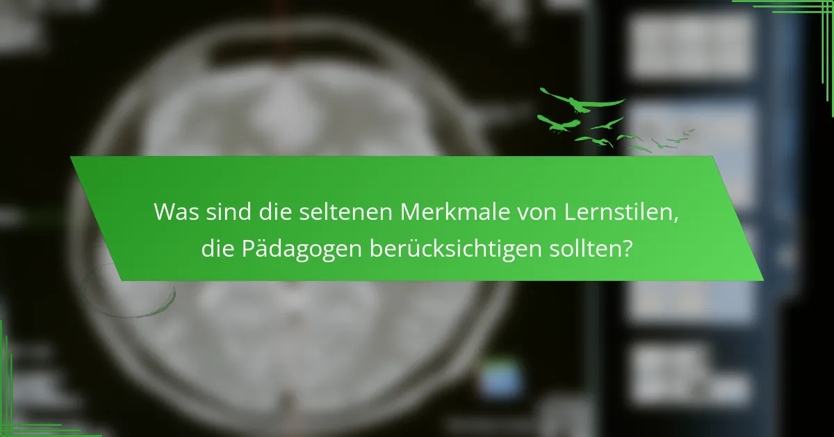Was sind die seltenen Merkmale von Lernstilen, die Pädagogen berücksichtigen sollten?