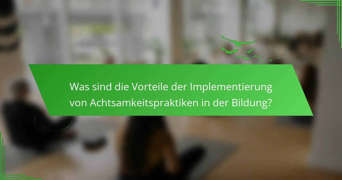 Was sind die Vorteile der Implementierung von Achtsamkeitspraktiken in der Bildung?