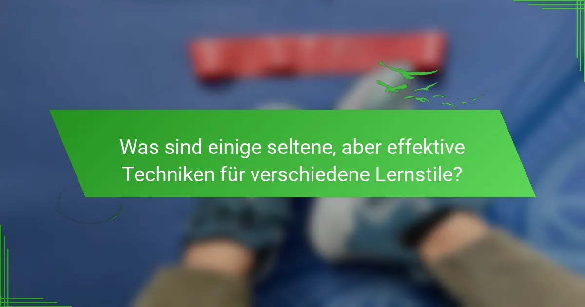 Was sind einige seltene, aber effektive Techniken für verschiedene Lernstile?