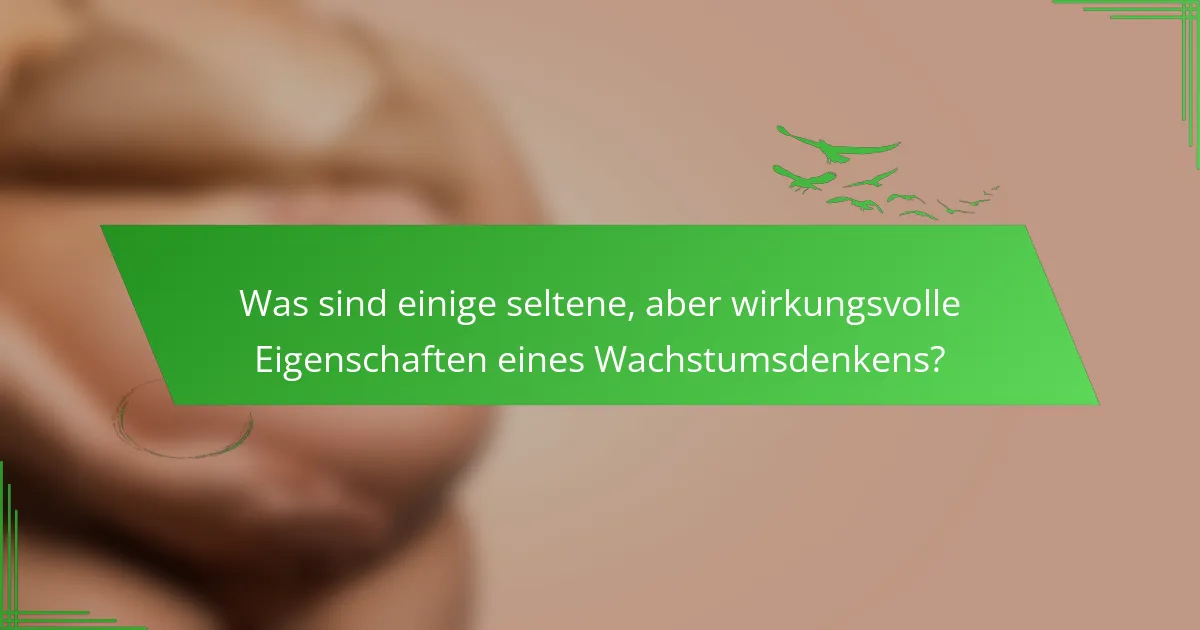 Was sind einige seltene, aber wirkungsvolle Eigenschaften eines Wachstumsdenkens?