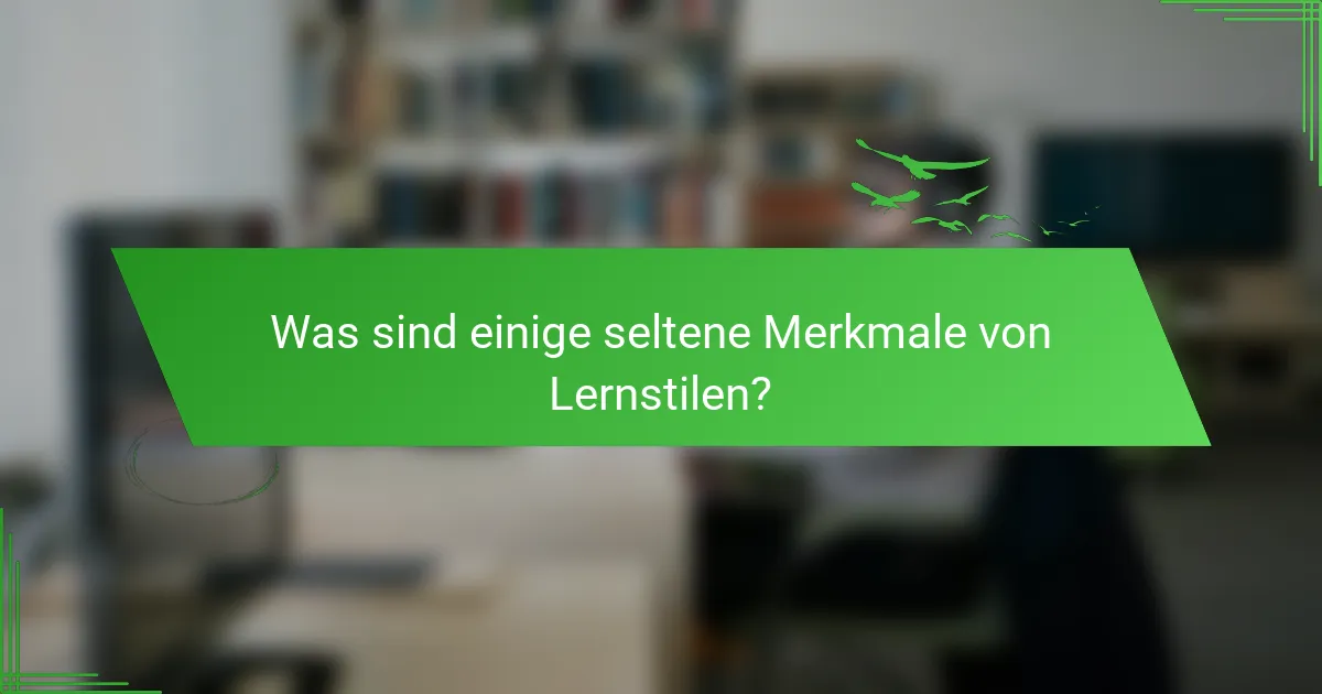 Was sind einige seltene Merkmale von Lernstilen?