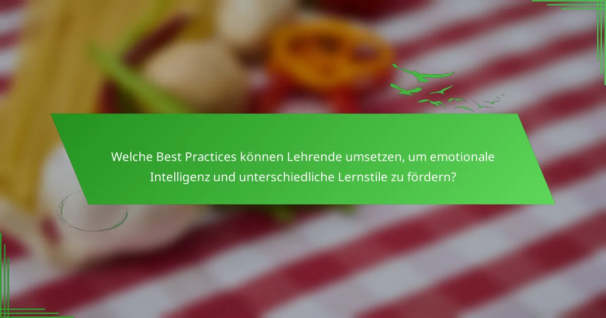 Welche Best Practices können Lehrende umsetzen, um emotionale Intelligenz und unterschiedliche Lernstile zu fördern?