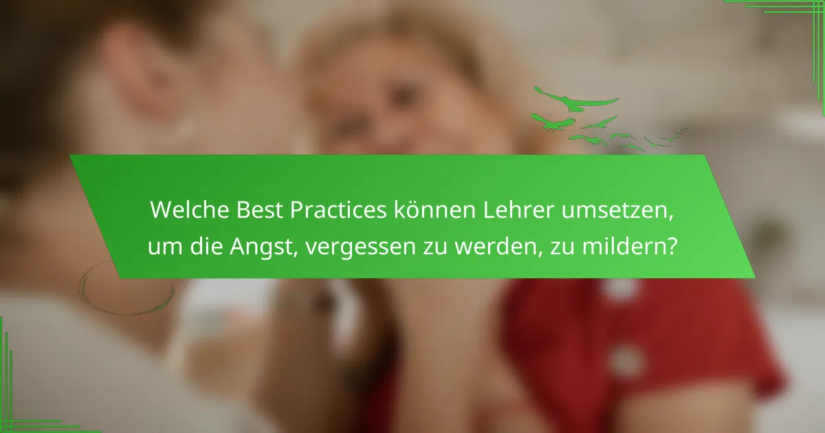 Welche Best Practices können Lehrer umsetzen, um die Angst, vergessen zu werden, zu mildern?