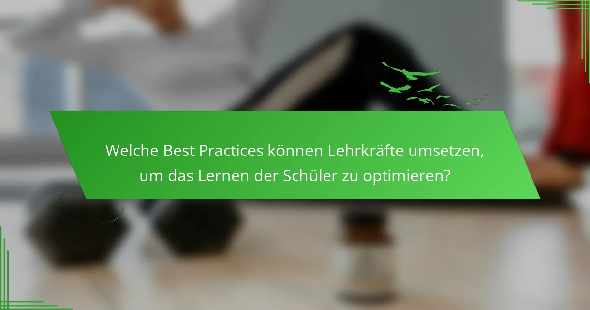 Welche Best Practices können Lehrkräfte umsetzen, um das Lernen der Schüler zu optimieren?