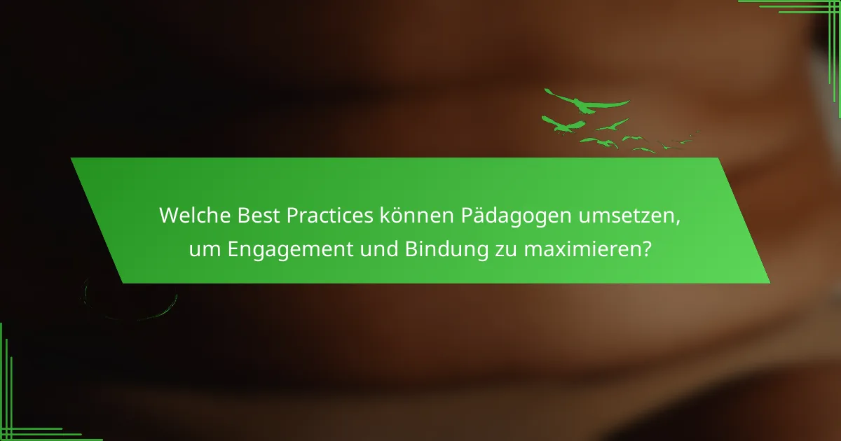 Welche Best Practices können Pädagogen umsetzen, um Engagement und Bindung zu maximieren?