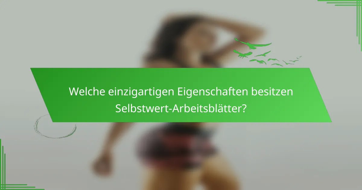 Welche einzigartigen Eigenschaften besitzen Selbstwert-Arbeitsblätter?