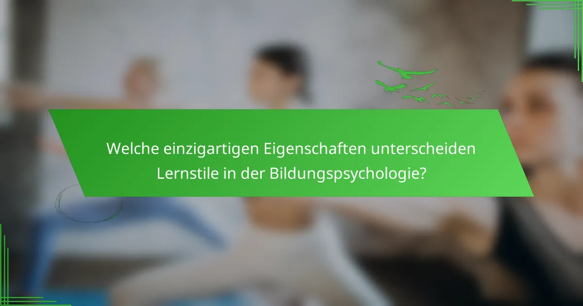 Welche einzigartigen Eigenschaften unterscheiden Lernstile in der Bildungspsychologie?