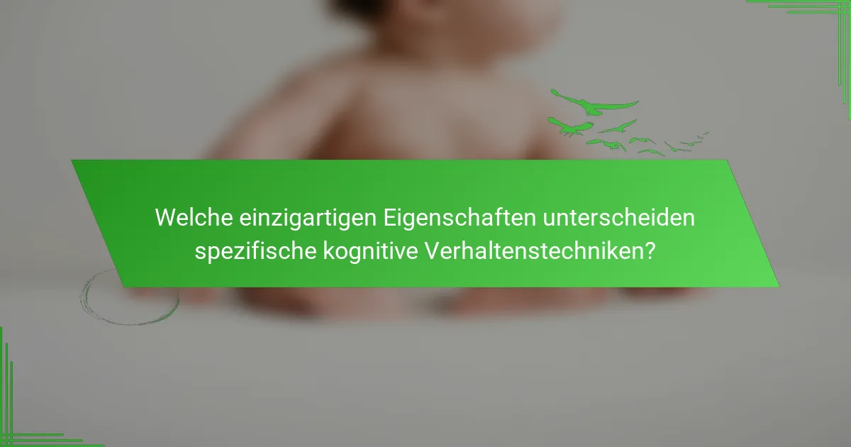 Welche einzigartigen Eigenschaften unterscheiden spezifische kognitive Verhaltenstechniken?