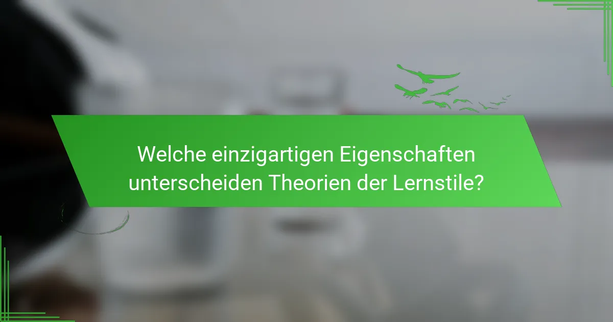 Welche einzigartigen Eigenschaften unterscheiden Theorien der Lernstile?