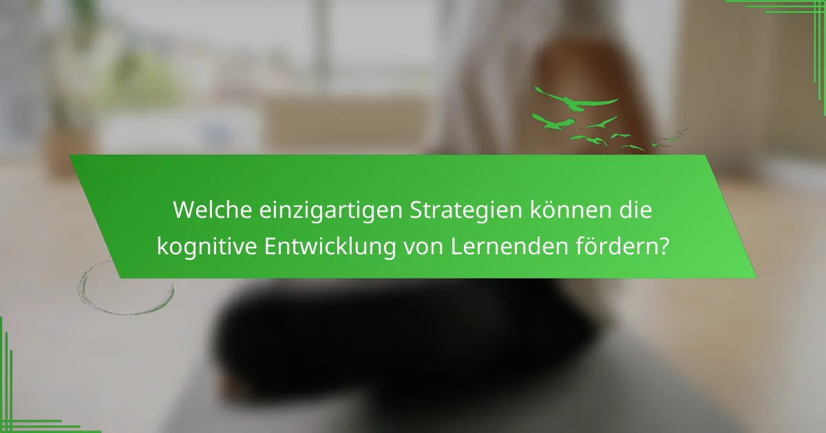 Welche einzigartigen Strategien können die kognitive Entwicklung von Lernenden fördern?