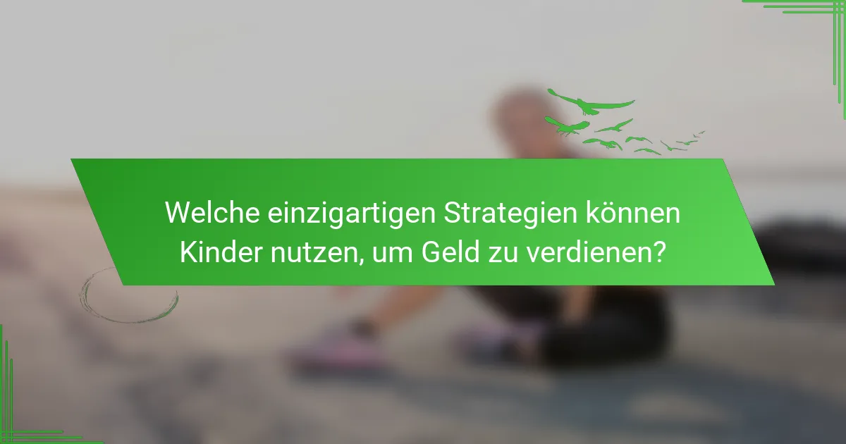 Welche einzigartigen Strategien können Kinder nutzen, um Geld zu verdienen?