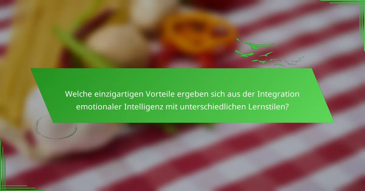 Welche einzigartigen Vorteile ergeben sich aus der Integration emotionaler Intelligenz mit unterschiedlichen Lernstilen?