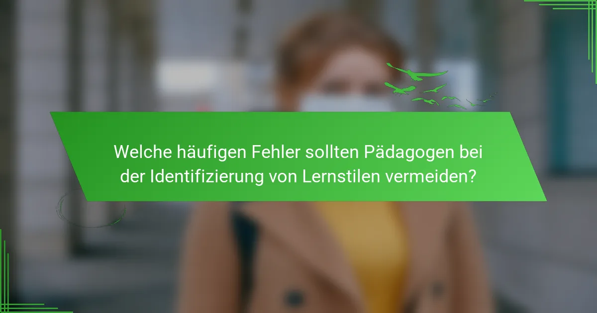 Welche häufigen Fehler sollten Pädagogen bei der Identifizierung von Lernstilen vermeiden?