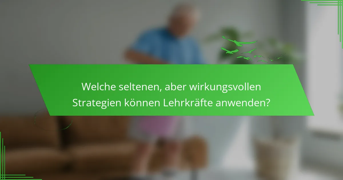 Welche seltenen, aber wirkungsvollen Strategien können Lehrkräfte anwenden?