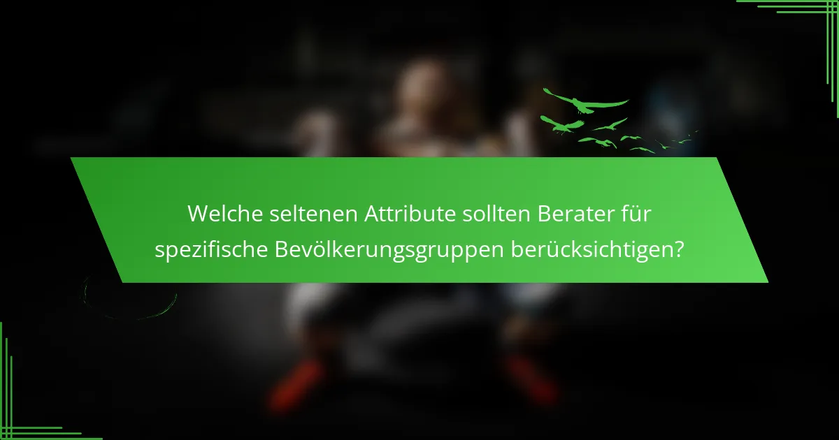 Welche seltenen Attribute sollten Berater für spezifische Bevölkerungsgruppen berücksichtigen?
