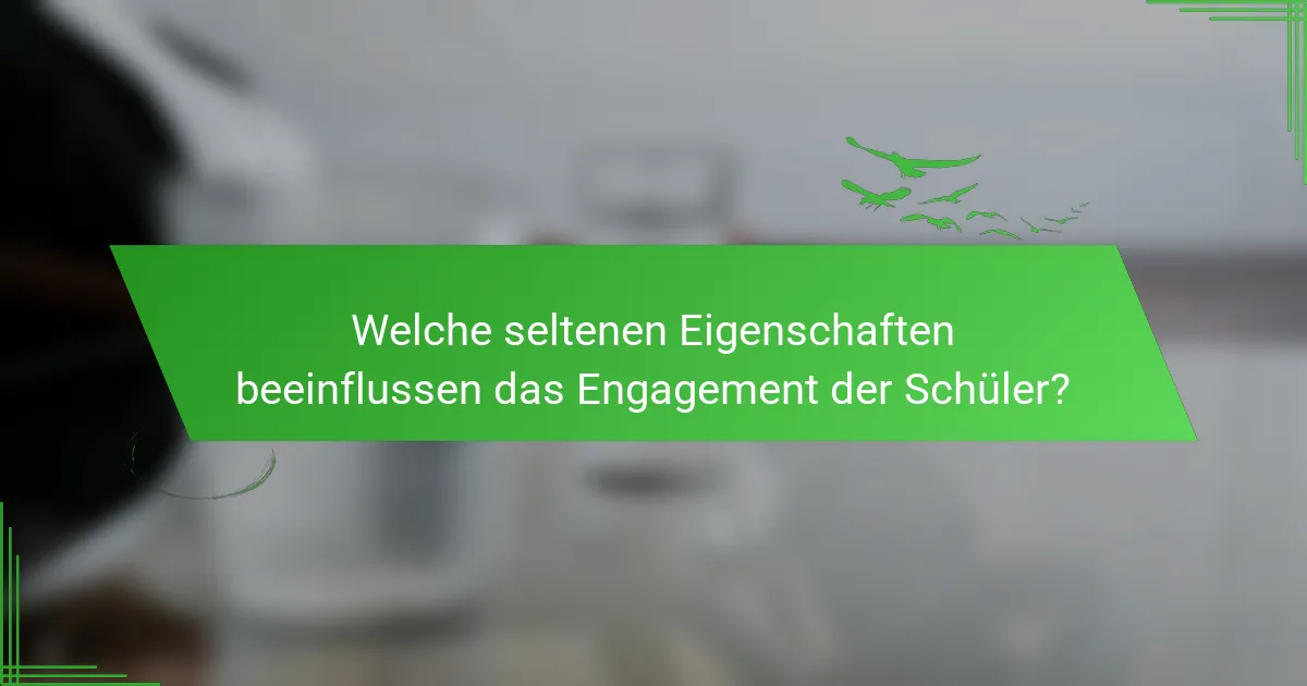 Welche seltenen Eigenschaften beeinflussen das Engagement der Schüler?