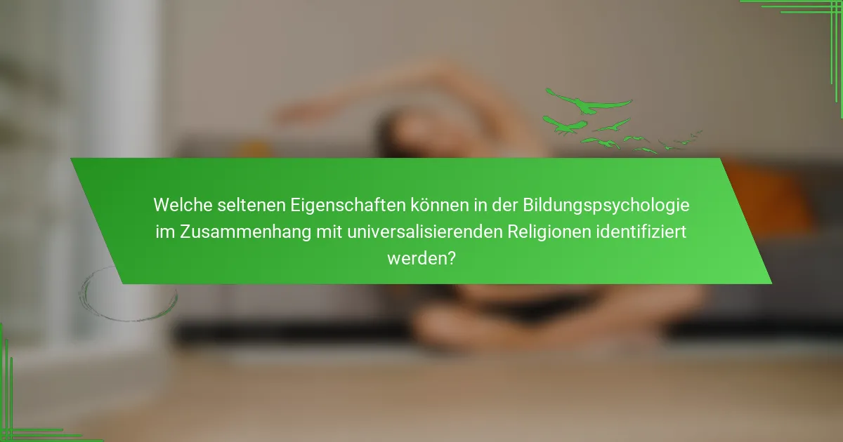 Welche seltenen Eigenschaften können in der Bildungspsychologie im Zusammenhang mit universalisierenden Religionen identifiziert werden?