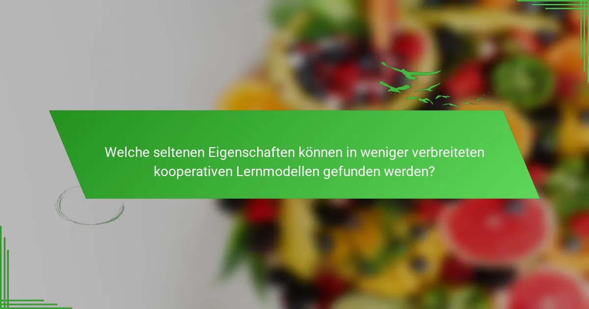 Welche seltenen Eigenschaften können in weniger verbreiteten kooperativen Lernmodellen gefunden werden?