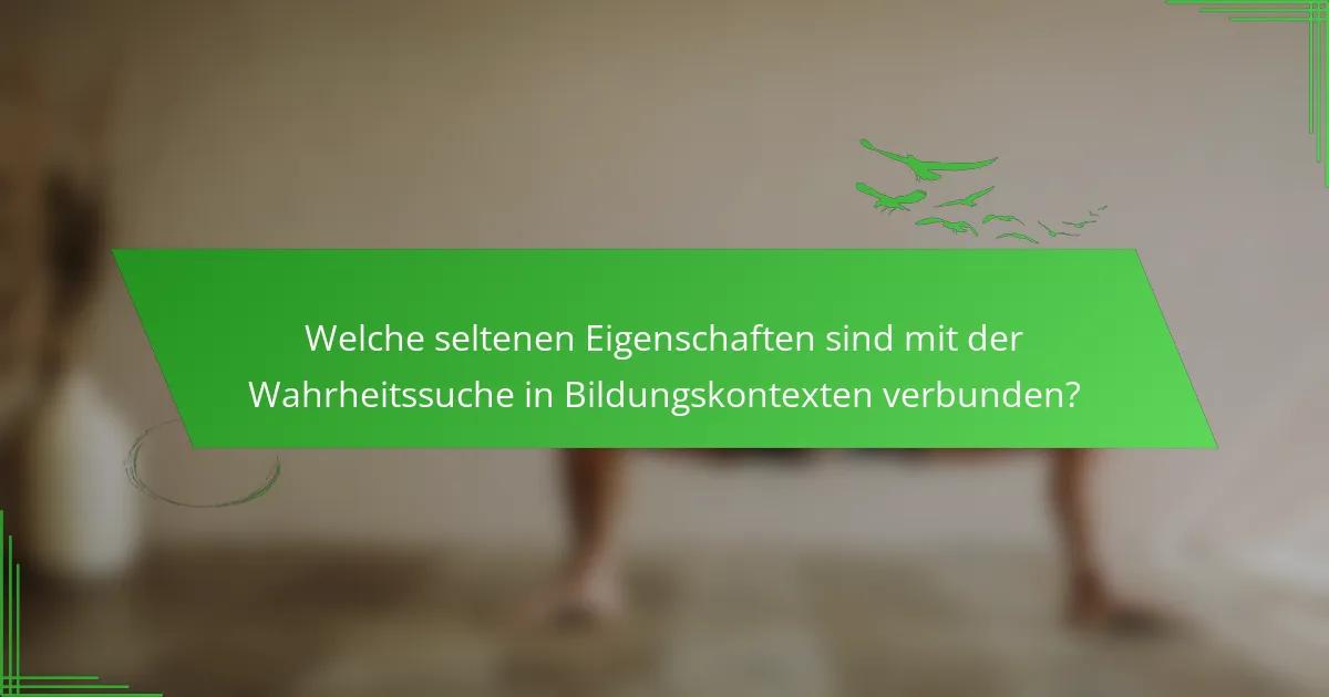 Welche seltenen Eigenschaften sind mit der Wahrheitssuche in Bildungskontexten verbunden?