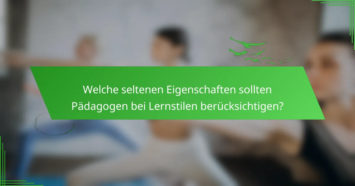 Welche seltenen Eigenschaften sollten Pädagogen bei Lernstilen berücksichtigen?