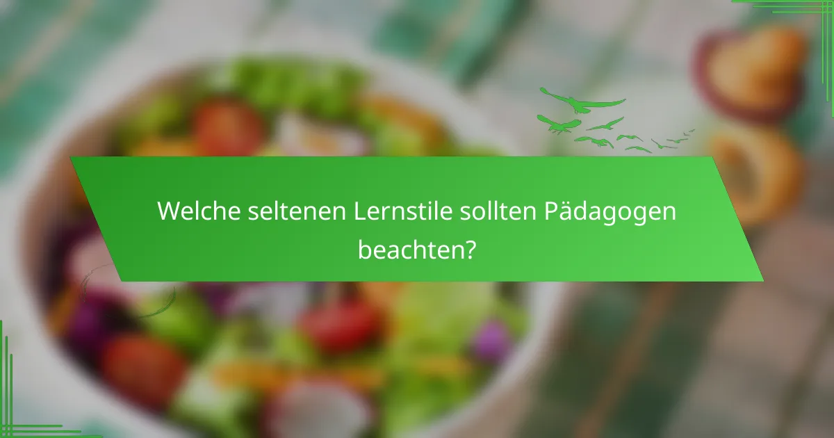 Welche seltenen Lernstile sollten Pädagogen beachten?