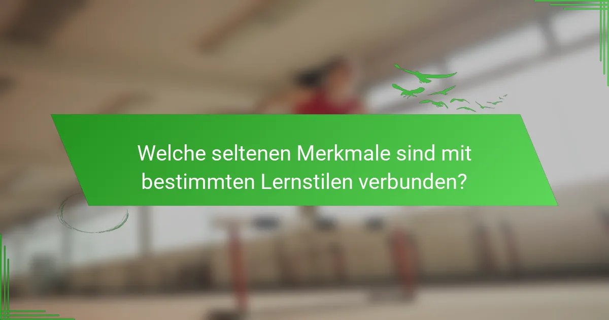 Welche seltenen Merkmale sind mit bestimmten Lernstilen verbunden?