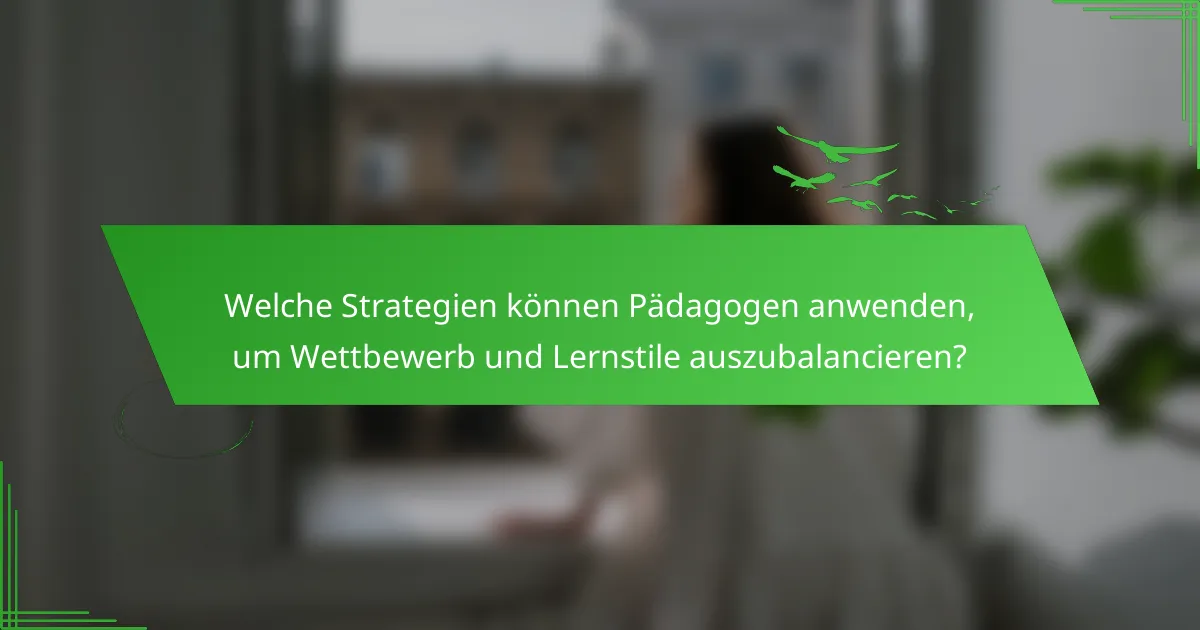 Welche Strategien können Pädagogen anwenden, um Wettbewerb und Lernstile auszubalancieren?