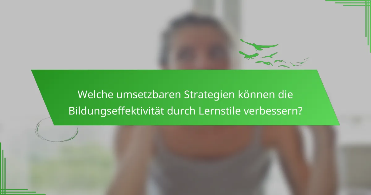 Welche umsetzbaren Strategien können die Bildungseffektivität durch Lernstile verbessern?