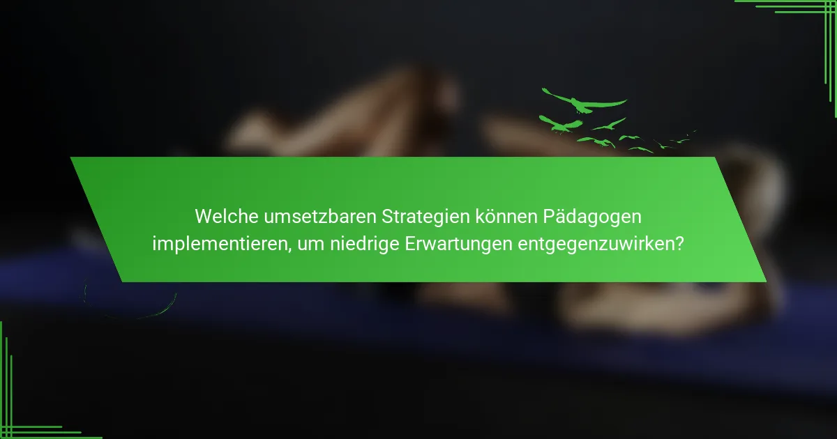 Welche umsetzbaren Strategien können Pädagogen implementieren, um niedrige Erwartungen entgegenzuwirken?