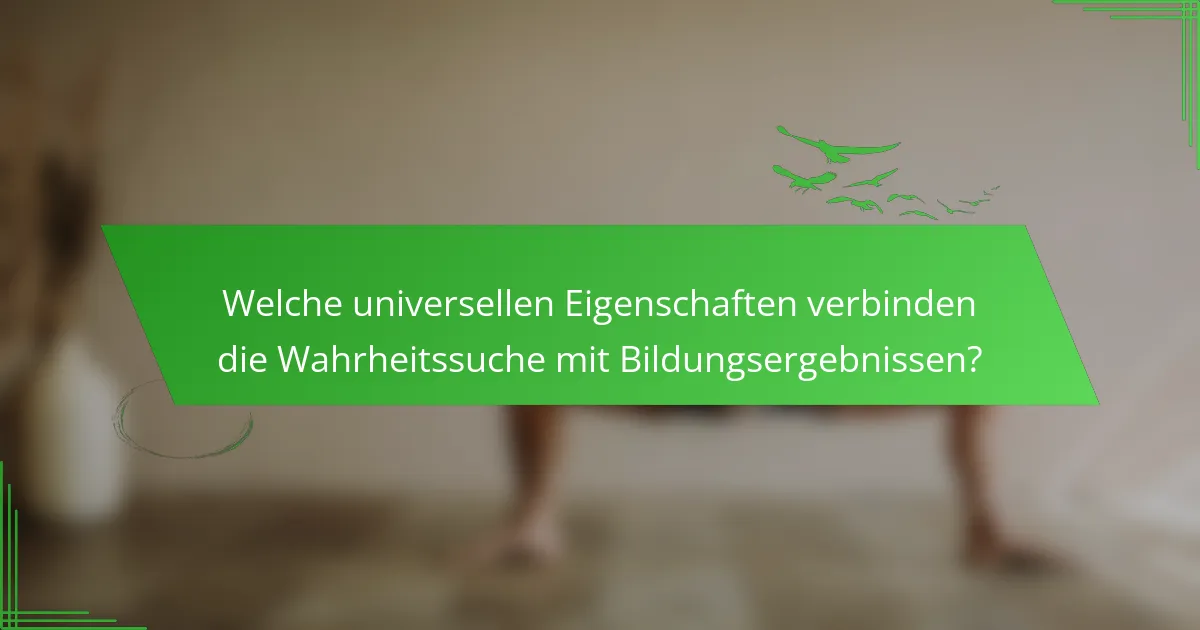 Welche universellen Eigenschaften verbinden die Wahrheitssuche mit Bildungsergebnissen?