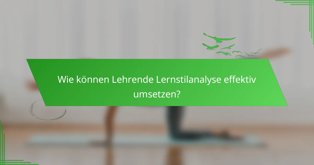 Wie können Lehrende Lernstilanalyse effektiv umsetzen?
