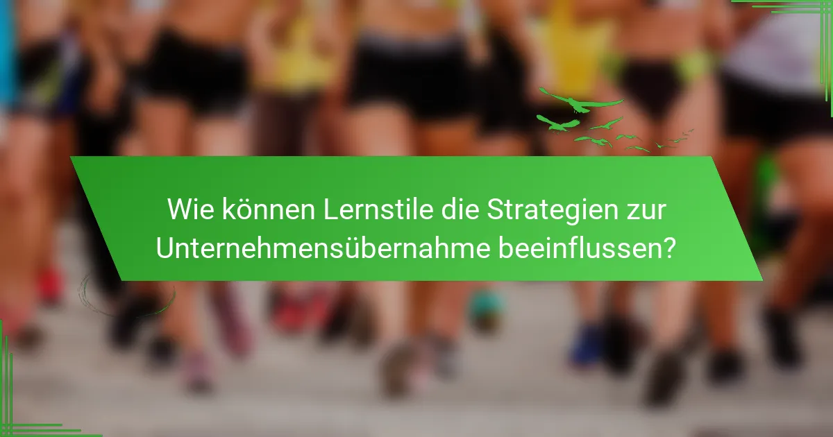 Wie können Lernstile die Strategien zur Unternehmensübernahme beeinflussen?