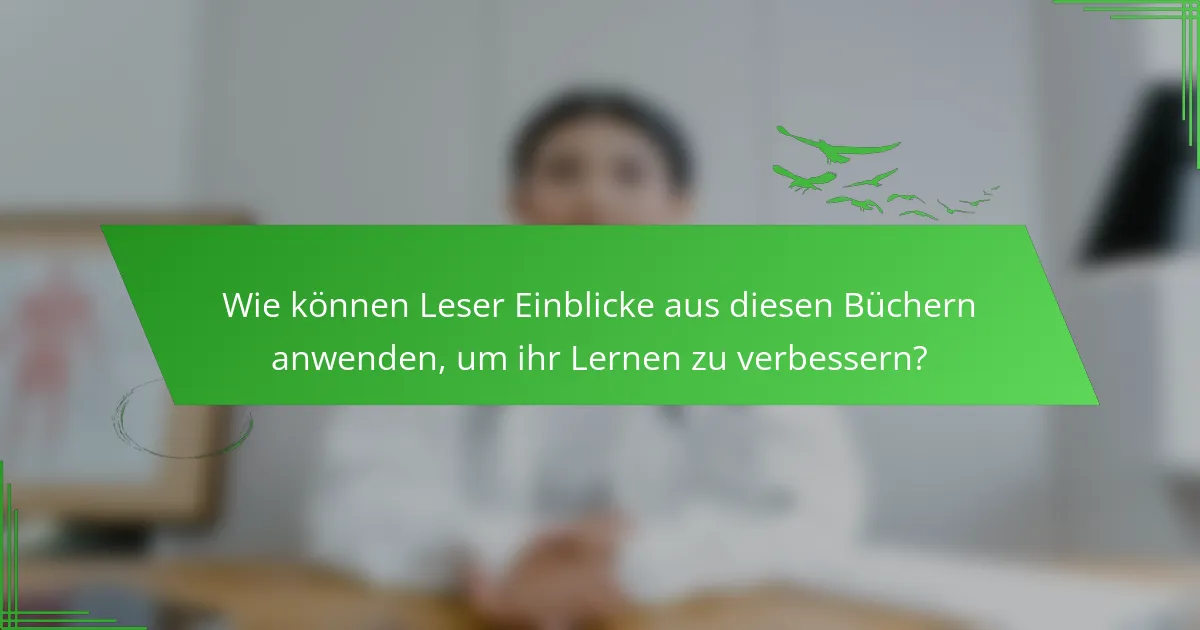 Wie können Leser Einblicke aus diesen Büchern anwenden, um ihr Lernen zu verbessern?