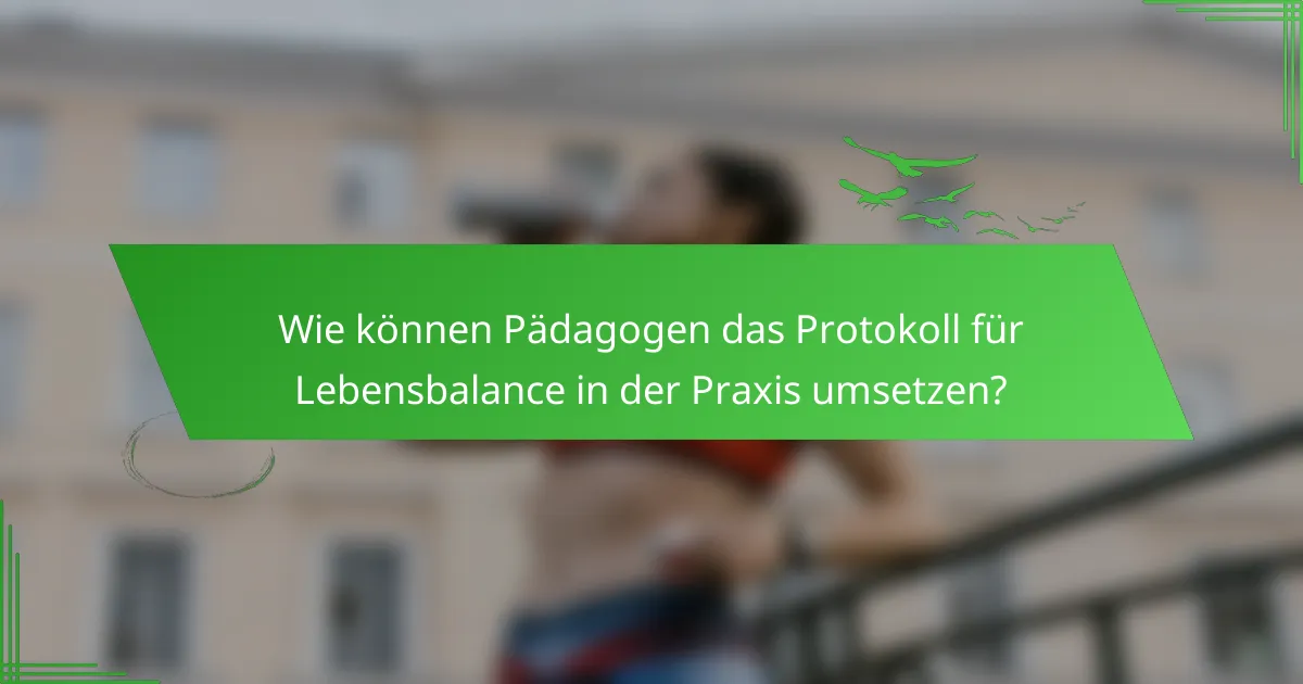 Wie können Pädagogen das Protokoll für Lebensbalance in der Praxis umsetzen?