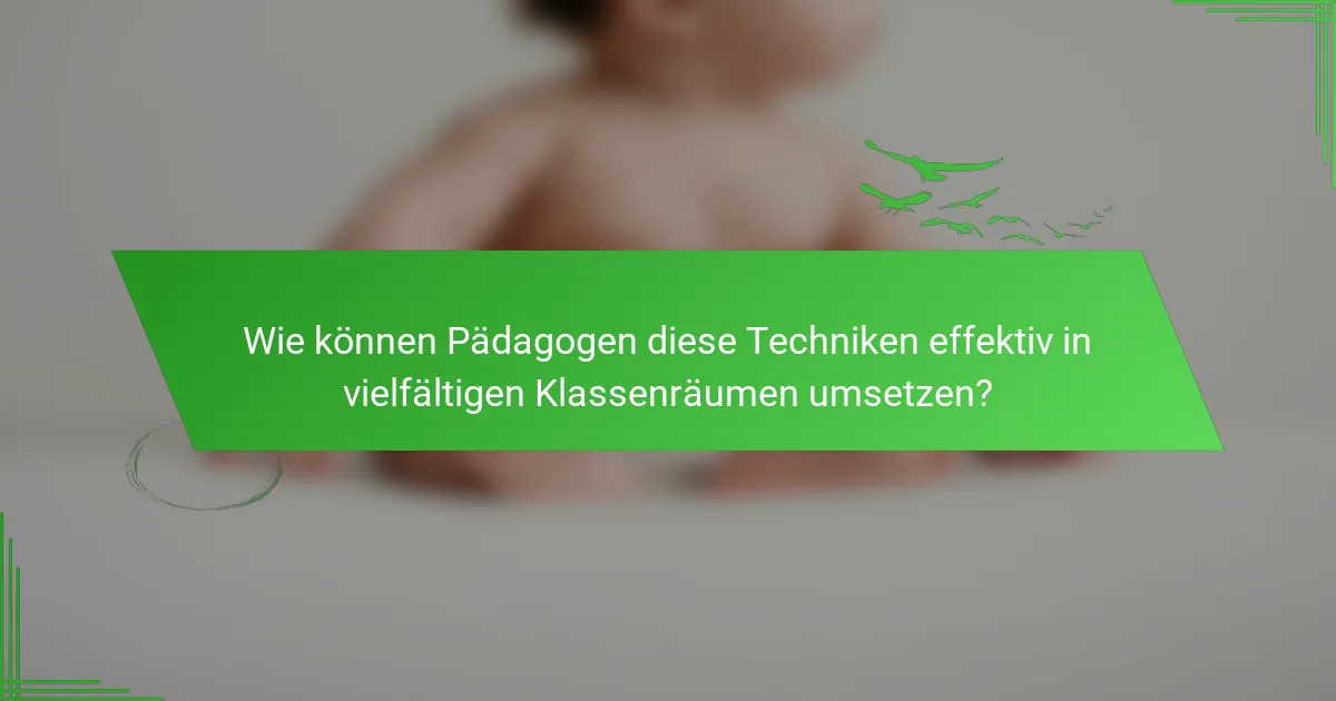 Wie können Pädagogen diese Techniken effektiv in vielfältigen Klassenräumen umsetzen?