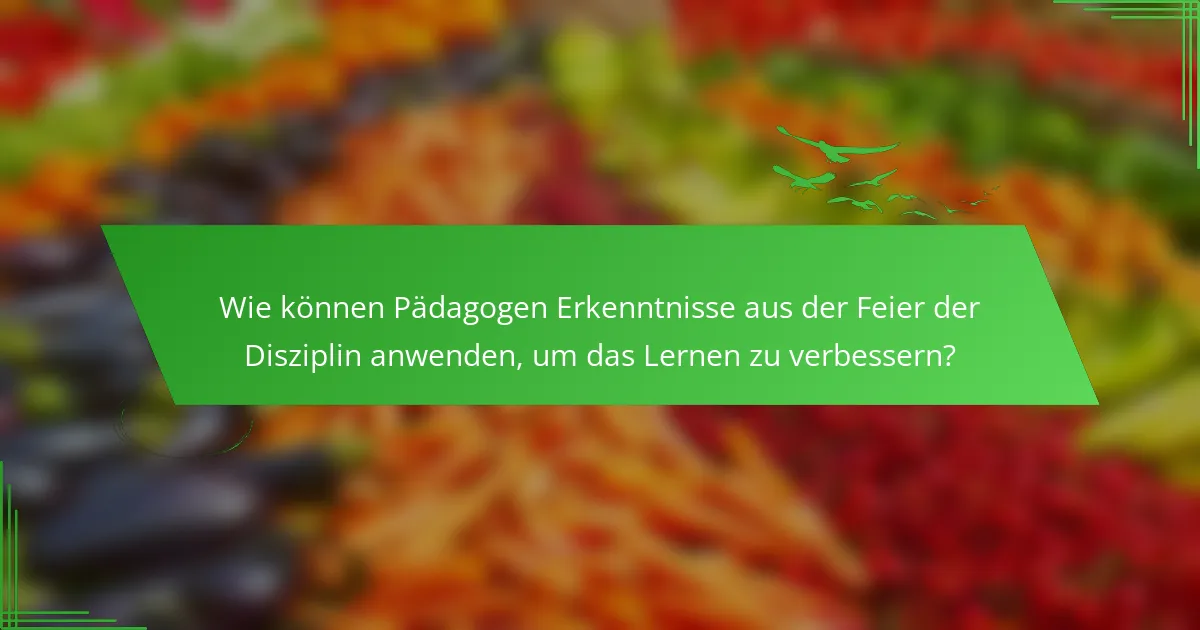 Wie können Pädagogen Erkenntnisse aus der Feier der Disziplin anwenden, um das Lernen zu verbessern?