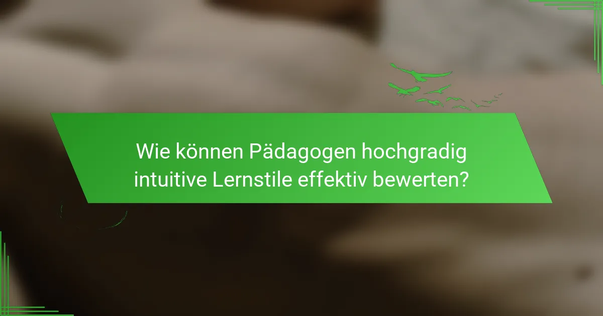 Wie können Pädagogen hochgradig intuitive Lernstile effektiv bewerten?